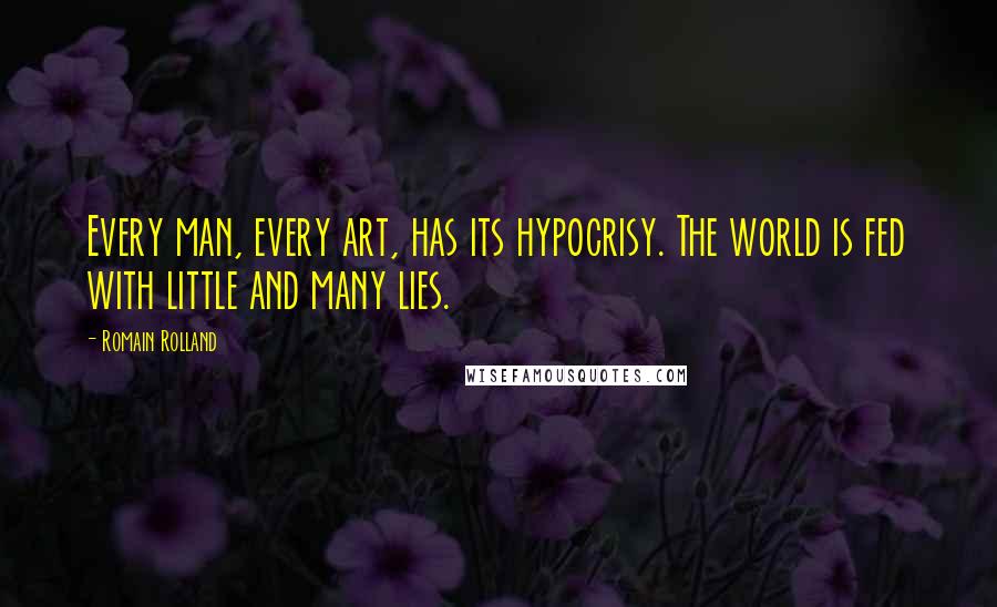 Romain Rolland Quotes: Every man, every art, has its hypocrisy. The world is fed with little and many lies.