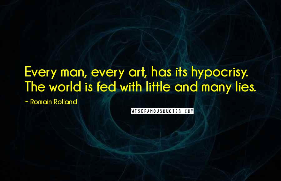 Romain Rolland Quotes: Every man, every art, has its hypocrisy. The world is fed with little and many lies.