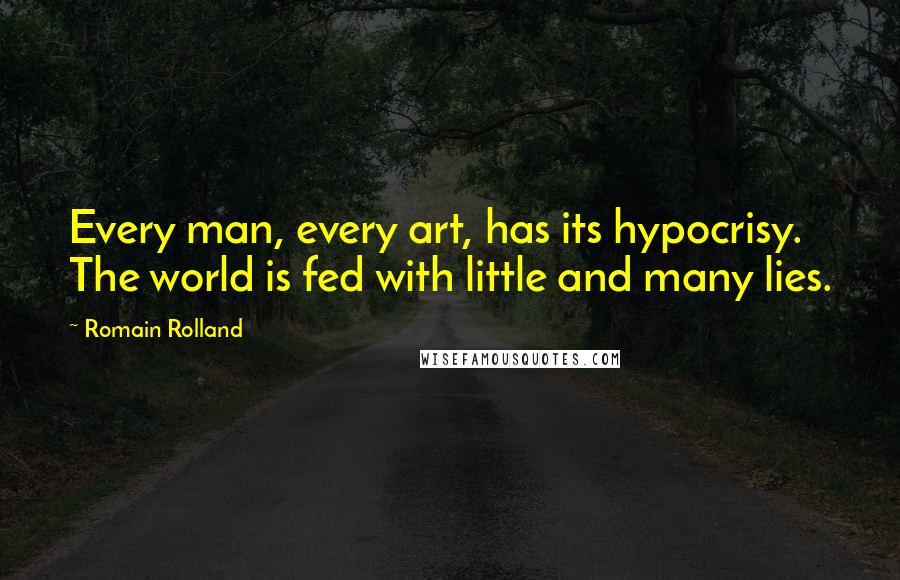 Romain Rolland Quotes: Every man, every art, has its hypocrisy. The world is fed with little and many lies.