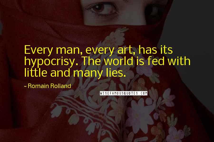 Romain Rolland Quotes: Every man, every art, has its hypocrisy. The world is fed with little and many lies.