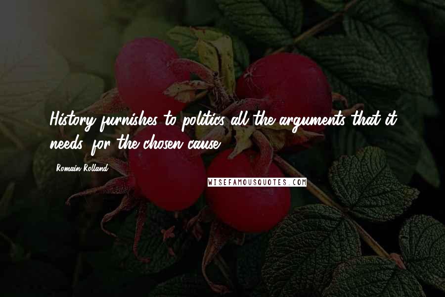 Romain Rolland Quotes: History furnishes to politics all the arguments that it needs, for the chosen cause.