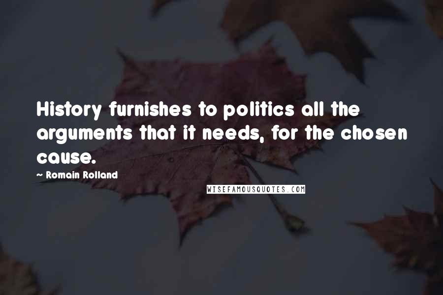 Romain Rolland Quotes: History furnishes to politics all the arguments that it needs, for the chosen cause.