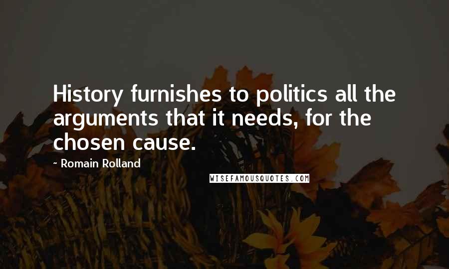 Romain Rolland Quotes: History furnishes to politics all the arguments that it needs, for the chosen cause.