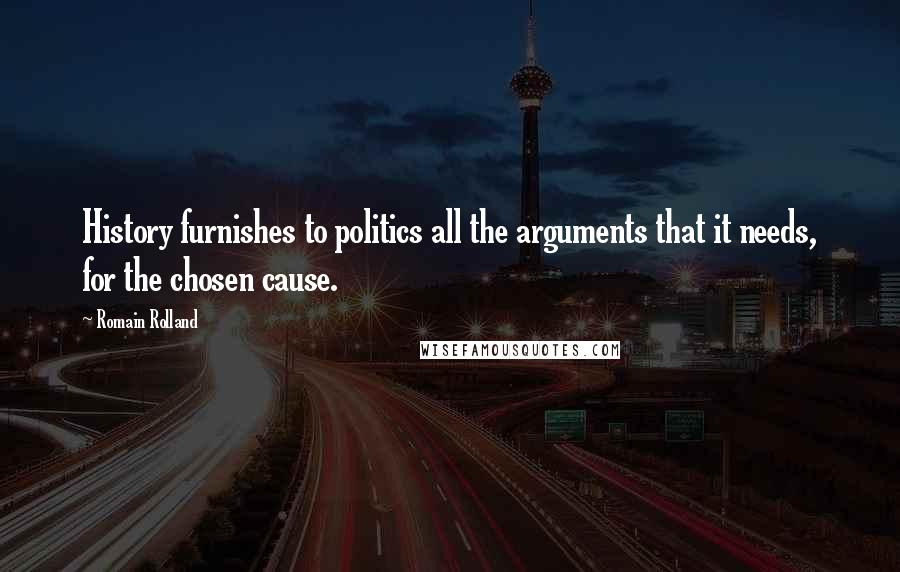 Romain Rolland Quotes: History furnishes to politics all the arguments that it needs, for the chosen cause.