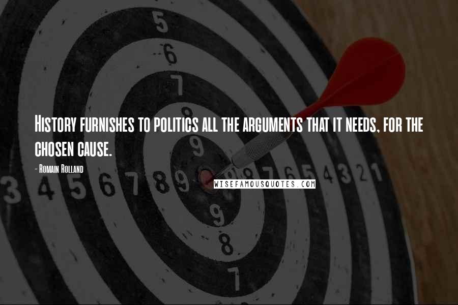 Romain Rolland Quotes: History furnishes to politics all the arguments that it needs, for the chosen cause.