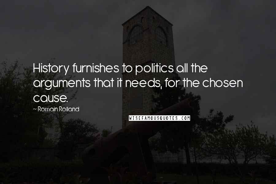 Romain Rolland Quotes: History furnishes to politics all the arguments that it needs, for the chosen cause.