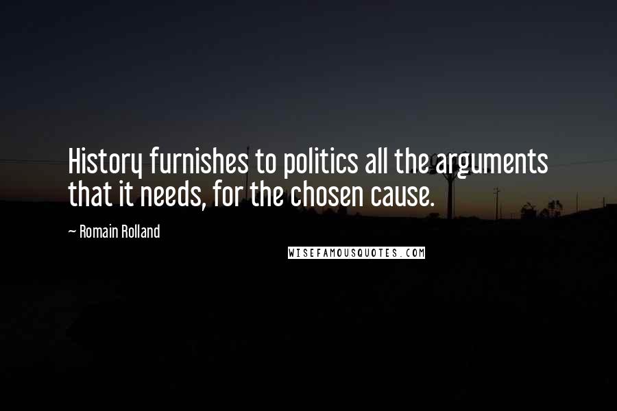 Romain Rolland Quotes: History furnishes to politics all the arguments that it needs, for the chosen cause.