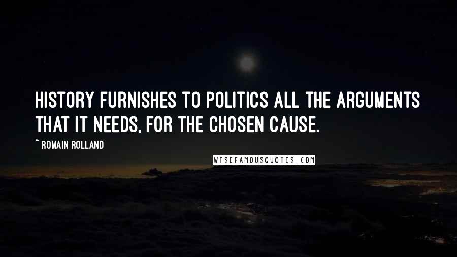 Romain Rolland Quotes: History furnishes to politics all the arguments that it needs, for the chosen cause.