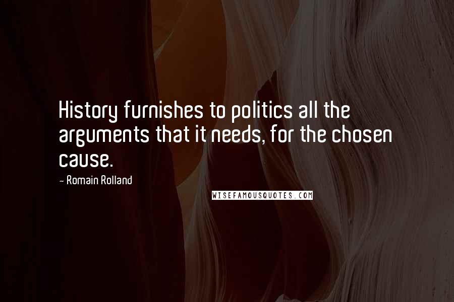 Romain Rolland Quotes: History furnishes to politics all the arguments that it needs, for the chosen cause.