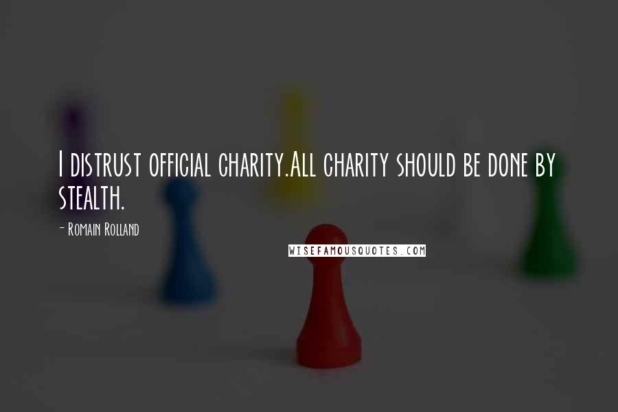 Romain Rolland Quotes: I distrust official charity.All charity should be done by stealth.