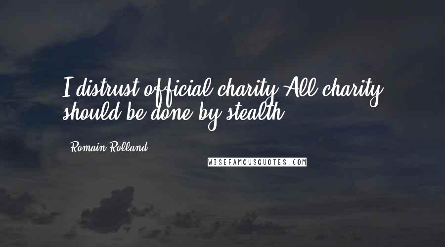 Romain Rolland Quotes: I distrust official charity.All charity should be done by stealth.