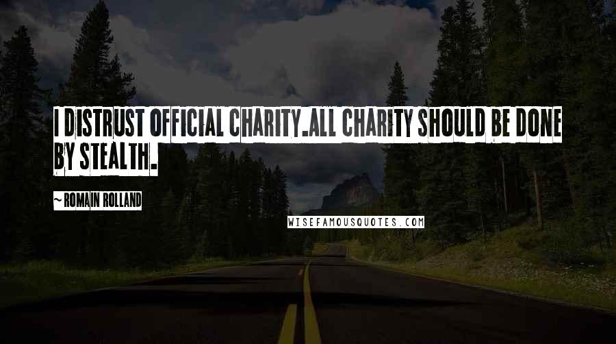 Romain Rolland Quotes: I distrust official charity.All charity should be done by stealth.
