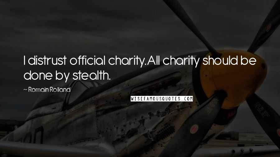 Romain Rolland Quotes: I distrust official charity.All charity should be done by stealth.