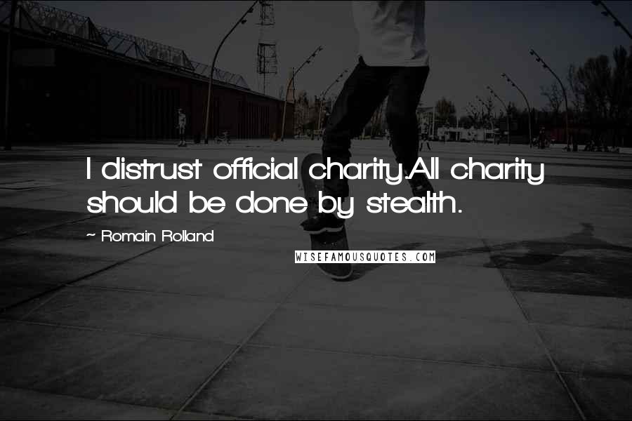 Romain Rolland Quotes: I distrust official charity.All charity should be done by stealth.