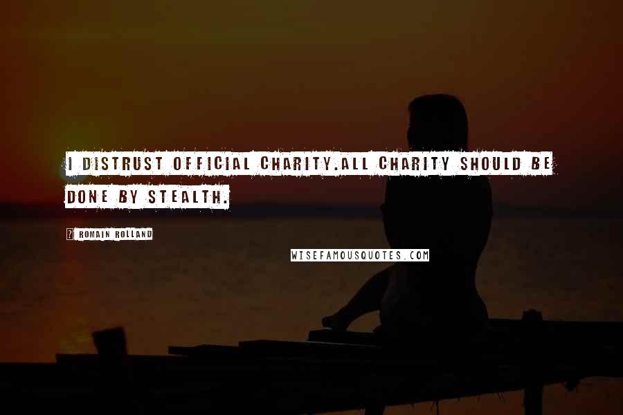 Romain Rolland Quotes: I distrust official charity.All charity should be done by stealth.