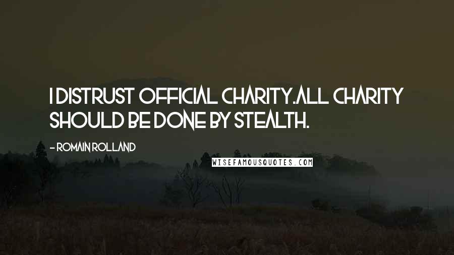 Romain Rolland Quotes: I distrust official charity.All charity should be done by stealth.