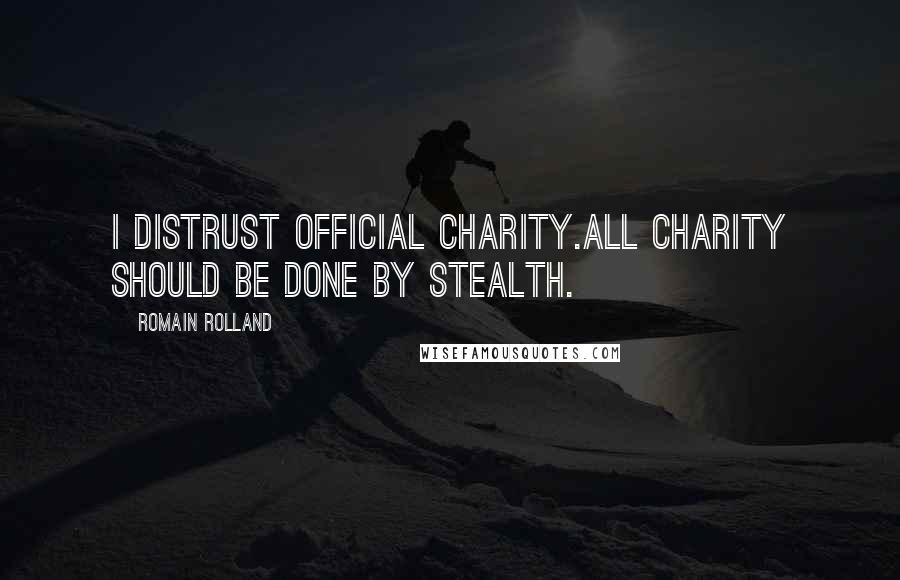 Romain Rolland Quotes: I distrust official charity.All charity should be done by stealth.