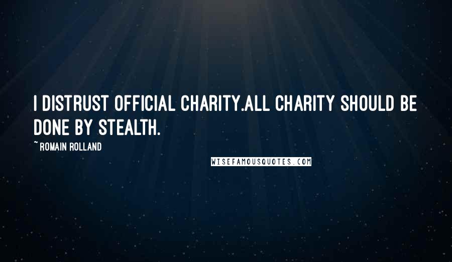 Romain Rolland Quotes: I distrust official charity.All charity should be done by stealth.