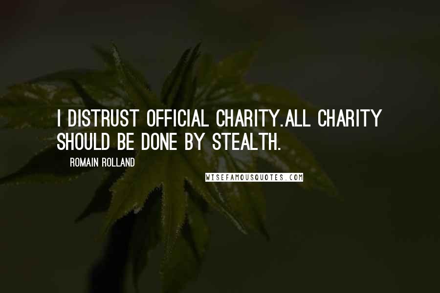 Romain Rolland Quotes: I distrust official charity.All charity should be done by stealth.