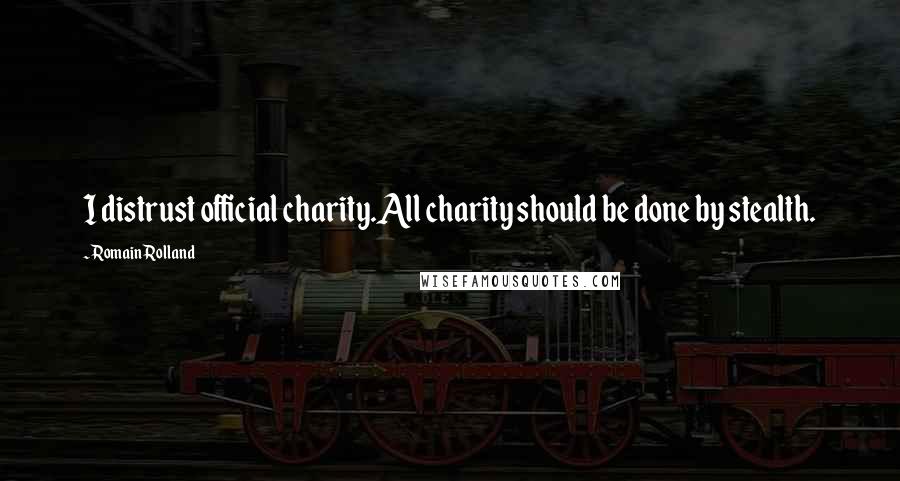Romain Rolland Quotes: I distrust official charity.All charity should be done by stealth.
