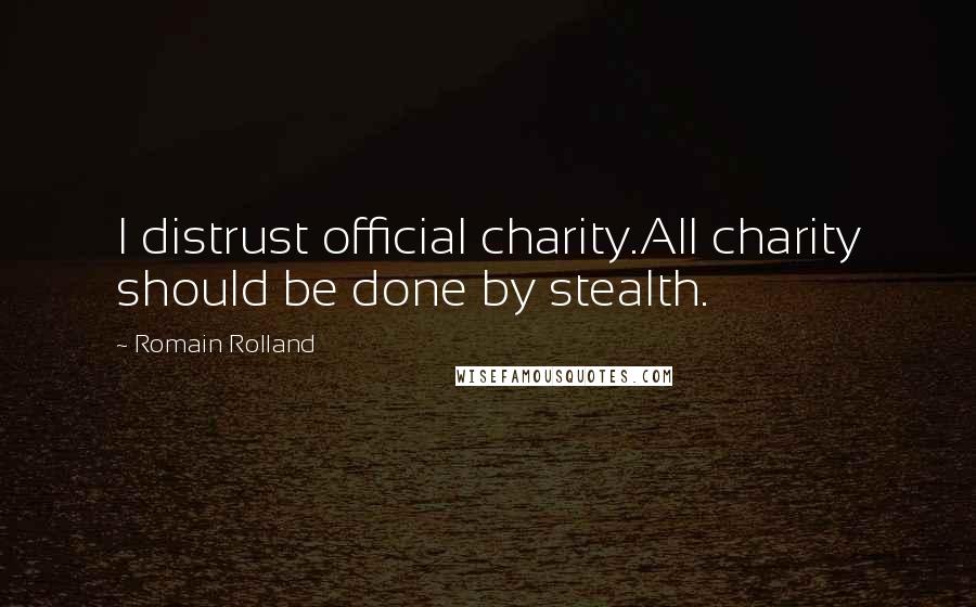 Romain Rolland Quotes: I distrust official charity.All charity should be done by stealth.