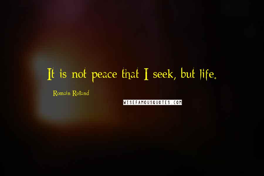 Romain Rolland Quotes: It is not peace that I seek, but life.