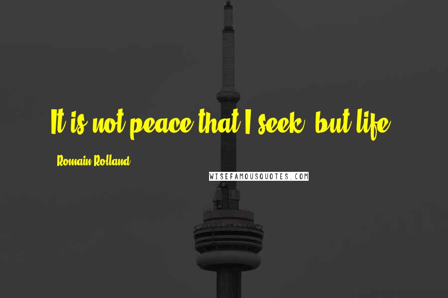 Romain Rolland Quotes: It is not peace that I seek, but life.