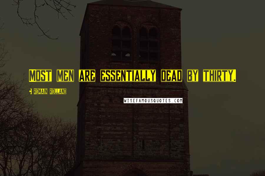 Romain Rolland Quotes: Most men are essentially dead by thirty.