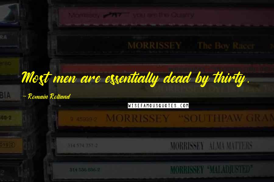 Romain Rolland Quotes: Most men are essentially dead by thirty.