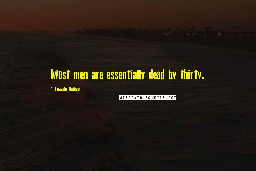 Romain Rolland Quotes: Most men are essentially dead by thirty.