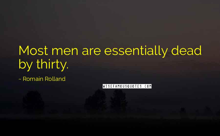 Romain Rolland Quotes: Most men are essentially dead by thirty.