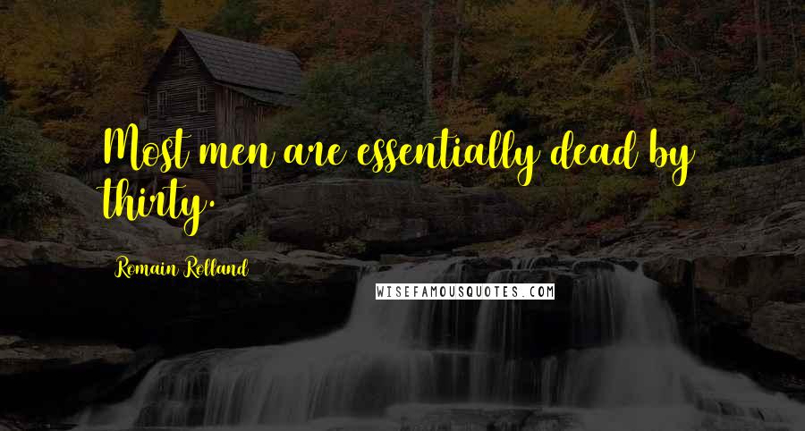 Romain Rolland Quotes: Most men are essentially dead by thirty.