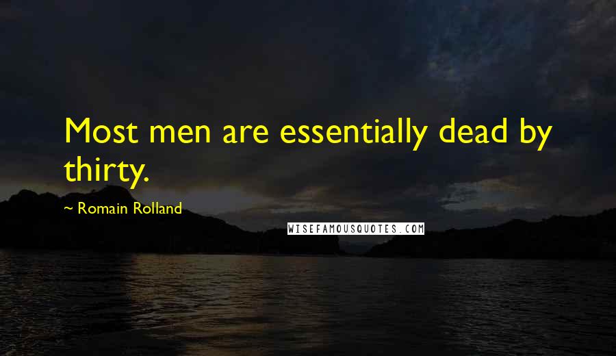 Romain Rolland Quotes: Most men are essentially dead by thirty.