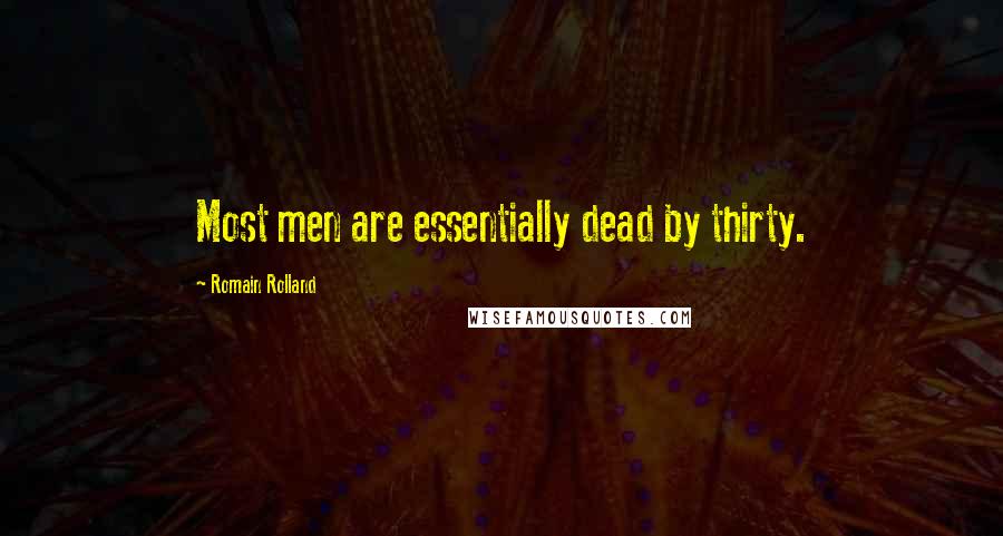 Romain Rolland Quotes: Most men are essentially dead by thirty.