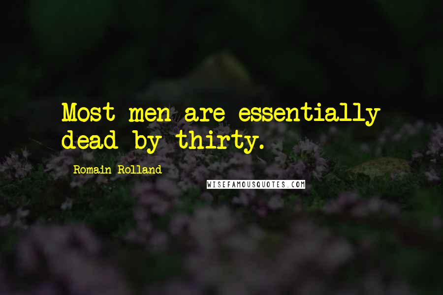 Romain Rolland Quotes: Most men are essentially dead by thirty.