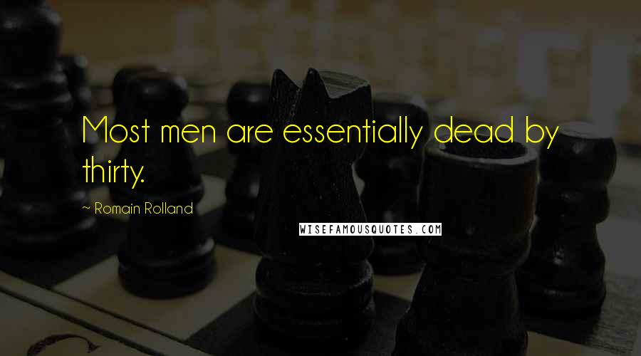 Romain Rolland Quotes: Most men are essentially dead by thirty.