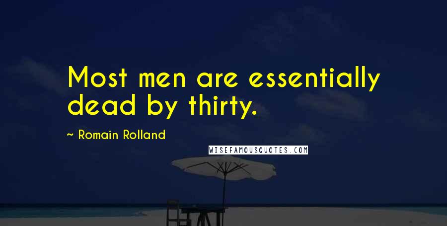 Romain Rolland Quotes: Most men are essentially dead by thirty.