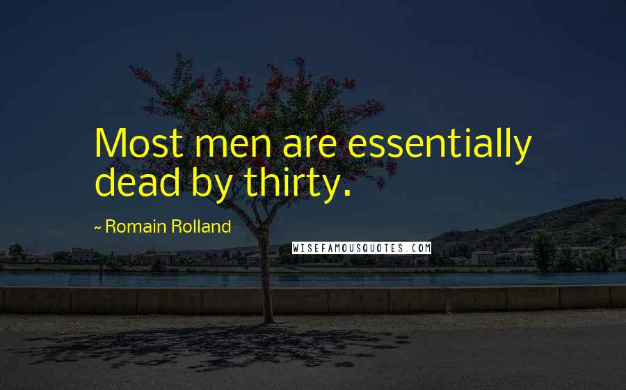 Romain Rolland Quotes: Most men are essentially dead by thirty.