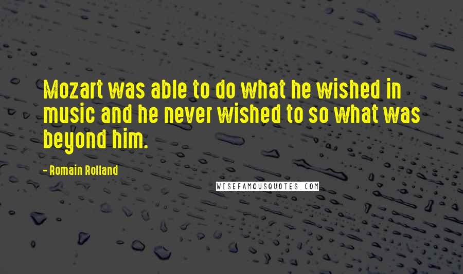 Romain Rolland Quotes: Mozart was able to do what he wished in music and he never wished to so what was beyond him.