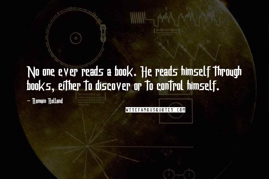 Romain Rolland Quotes: No one ever reads a book. He reads himself through books, either to discover or to control himself.