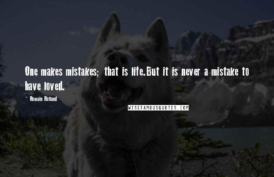 Romain Rolland Quotes: One makes mistakes; that is life.But it is never a mistake to have loved.