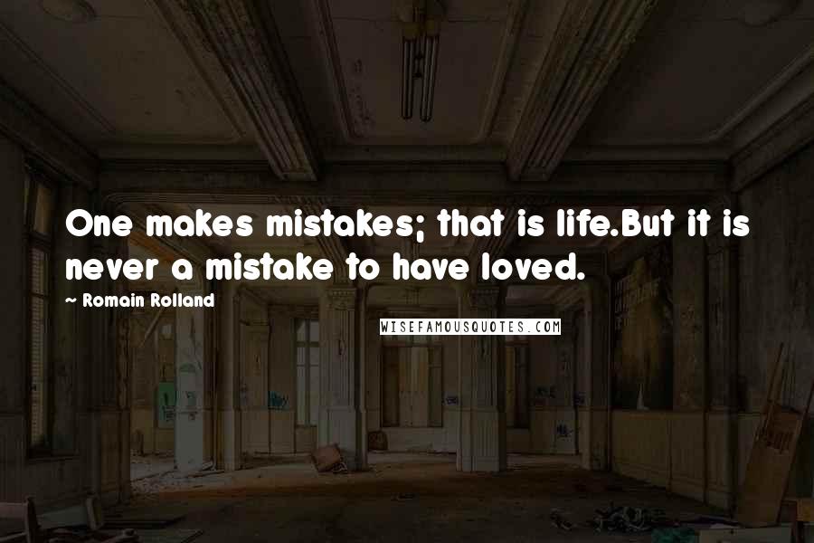 Romain Rolland Quotes: One makes mistakes; that is life.But it is never a mistake to have loved.