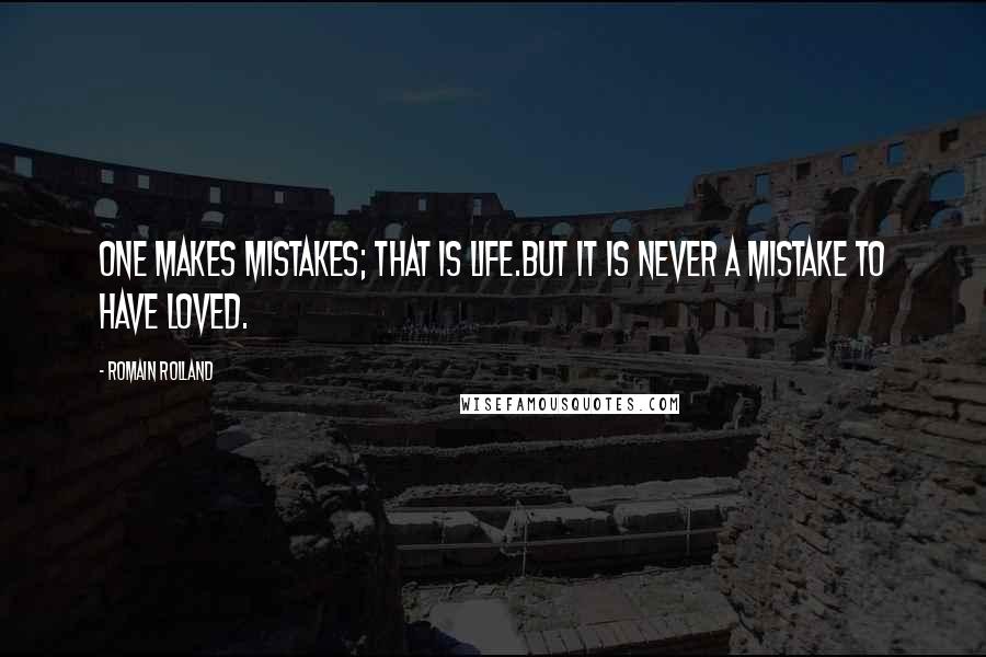 Romain Rolland Quotes: One makes mistakes; that is life.But it is never a mistake to have loved.