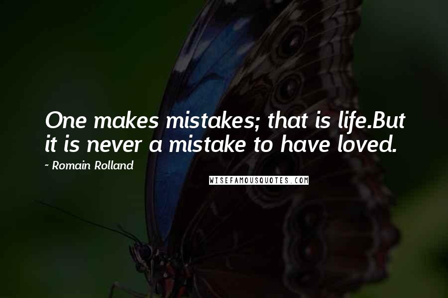 Romain Rolland Quotes: One makes mistakes; that is life.But it is never a mistake to have loved.