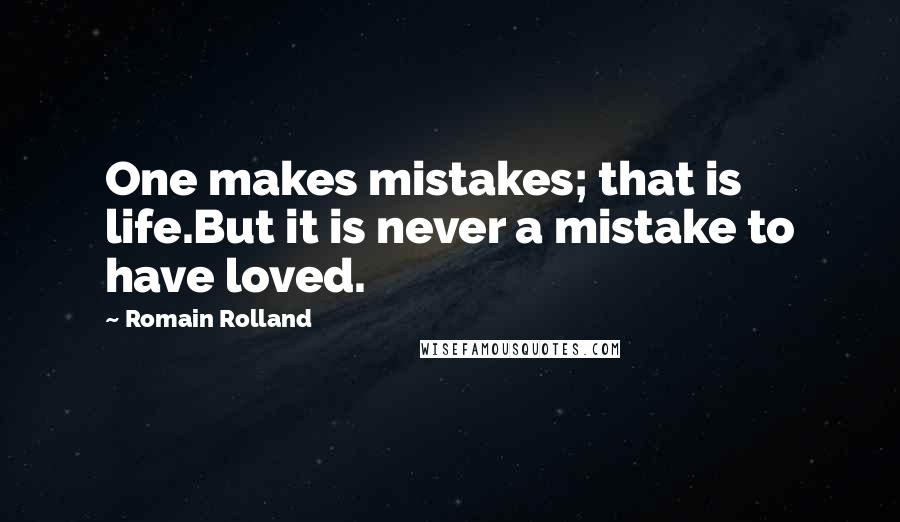 Romain Rolland Quotes: One makes mistakes; that is life.But it is never a mistake to have loved.