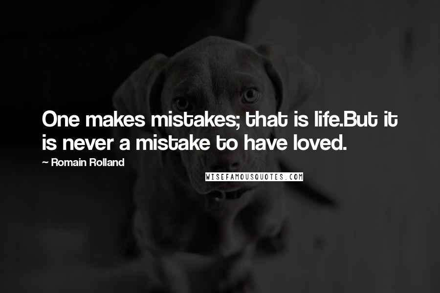 Romain Rolland Quotes: One makes mistakes; that is life.But it is never a mistake to have loved.