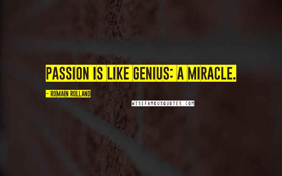 Romain Rolland Quotes: Passion is like genius: a miracle.