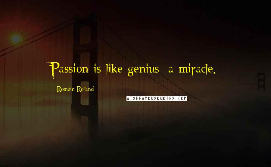 Romain Rolland Quotes: Passion is like genius: a miracle.