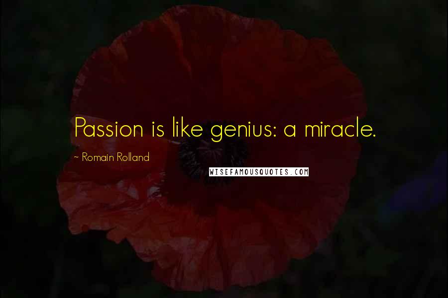 Romain Rolland Quotes: Passion is like genius: a miracle.
