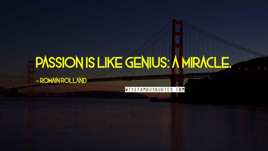 Romain Rolland Quotes: Passion is like genius: a miracle.